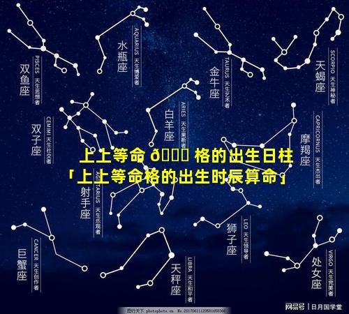 上上等命 🐕 格的出生日柱「上上等命格的出生时辰算命」